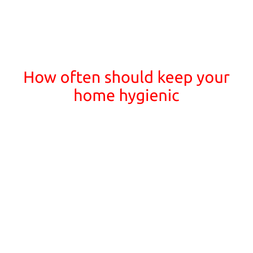 How Often Should You Keep Your Home Hygienic?