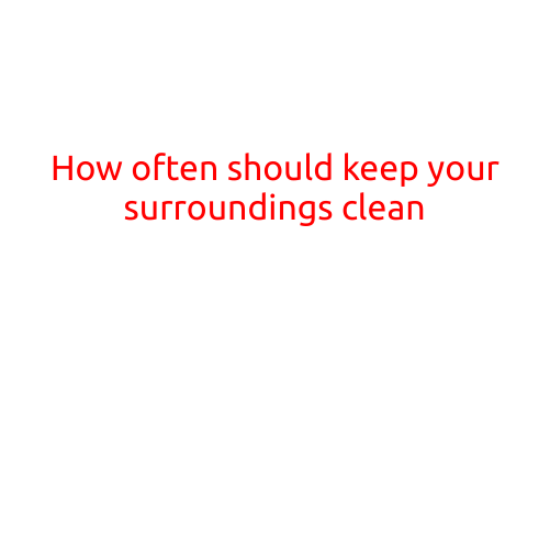 How Often Should You Keep Your Surroundings Clean?