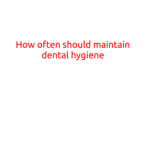 How Often Should You Maintain Dental Hygiene?