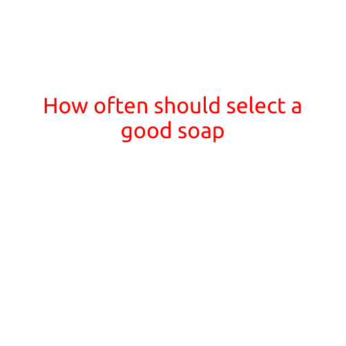 How Often Should You Select a Good Soap?