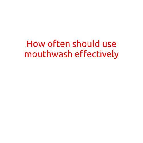 How Often Should You Use Mouthwash Effectively?