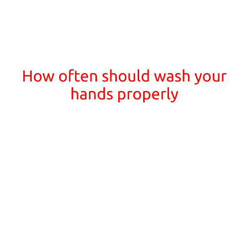 How Often Should You Wash Your Hands Properly?