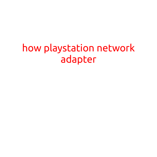 How to Play PlayStation Network (PSN) Adapter: A Step-by-Step Guide