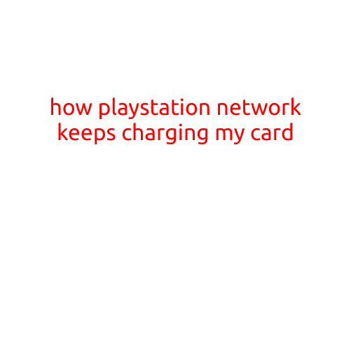 Title: How PlayStation Network Keeps Charging My Card: A Troubleshooting Guide