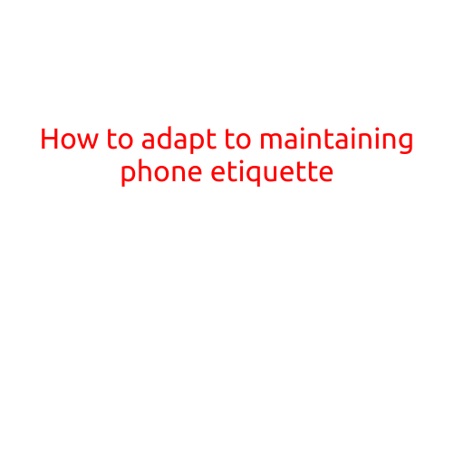 How to Adapt to Maintaining Phone Etiquette