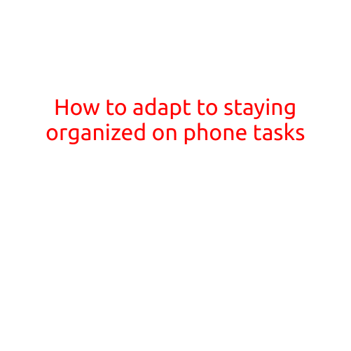 How to Adapt to Staying Organized on Phone Tasks