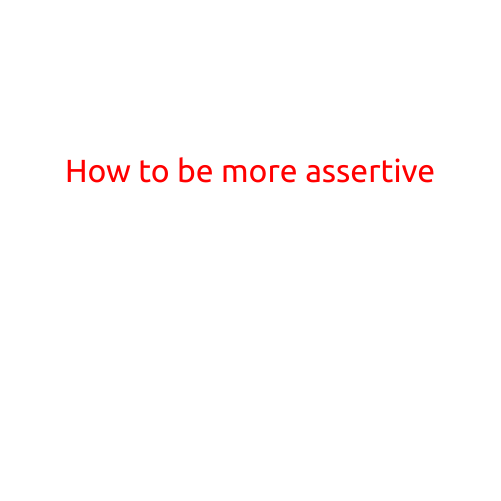 How to be More Assertive: Tips and Strategies for Effective Communication