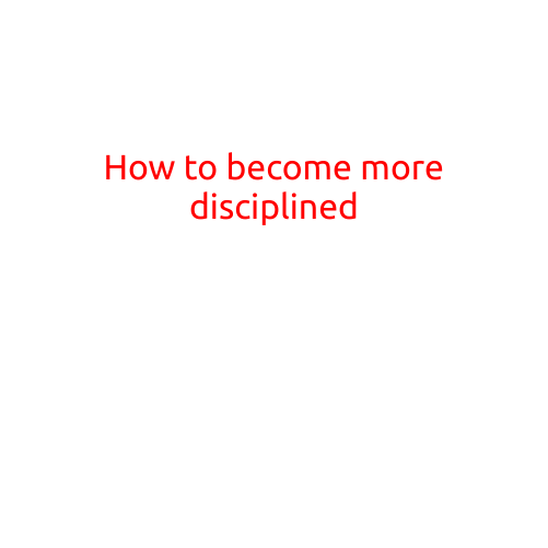 How to Become More Disciplined: A Guide to Achieving Your Goals