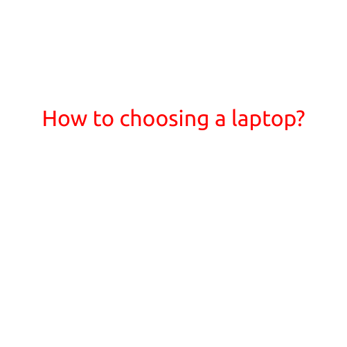 How to Choose a Laptop: A Comprehensive Guide