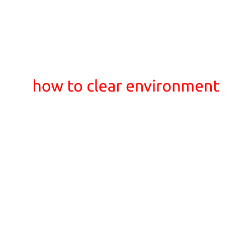 How to Clear Your Environment: A Step-by-Step Guide