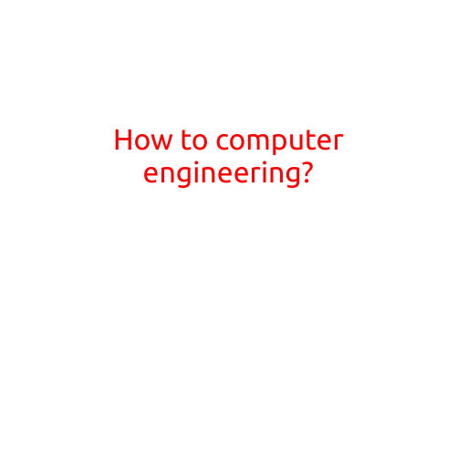 How to Pursue a Career in Computer Engineering: A Step-by-Step Guide