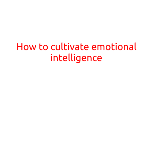 How to Cultivate Emotional Intelligence