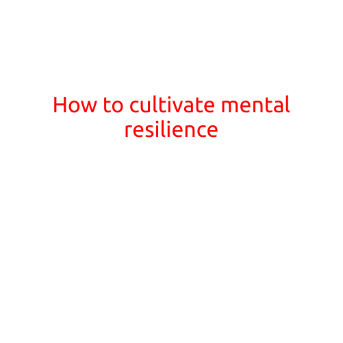 How to Cultivate Mental Resilience