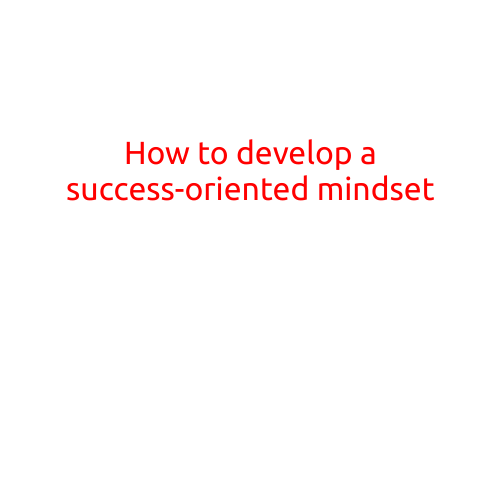 How to Develop a Success-Oriented Mindset