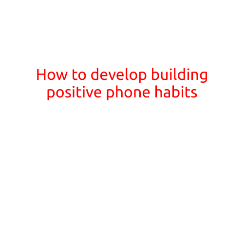 How to Develop Building Positive Phone Habits