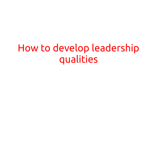 How to Develop Leadership Qualities: A Guide to Effective Leadership