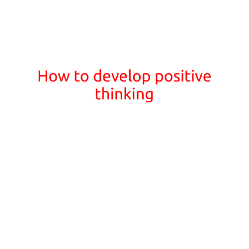 How to Develop Positive Thinking: A Guide to a Happier and More Fulfilling Life