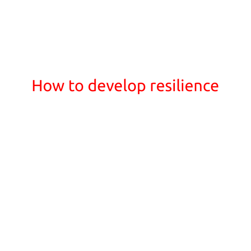 How to Develop Resilience: Building Strength in the Face of Adversity