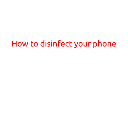 How to Disinfect Your Phone: A Step-by-Step Guide