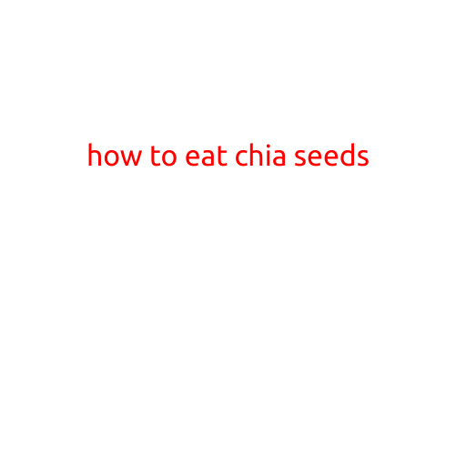 How to Eat Chia Seeds: A Comprehensive Guide