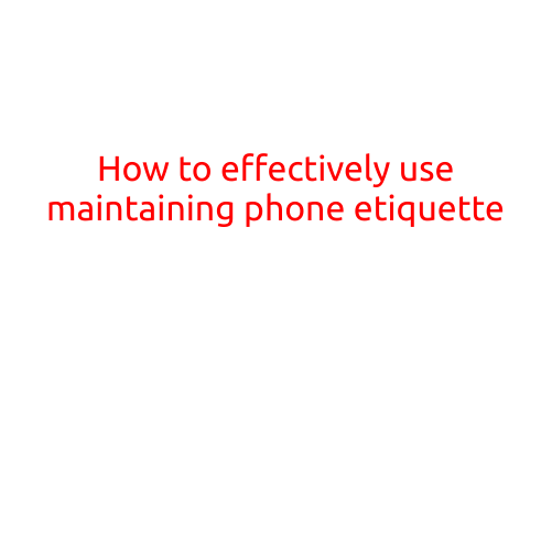 How to Effectively Use Maintaining Phone Etiquette