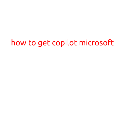 How to Get Copilot Microsoft: A Step-by-Step Guide