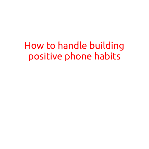 How to Handle Building Positive Phone Habits