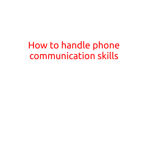 How to Handle Phone Communication Skills: Tips and Techniques for Effective Telephone Interactions