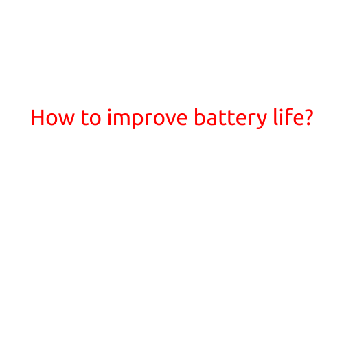 How to Improve Battery Life: Tips and Tricks to Extend Your Device's Power