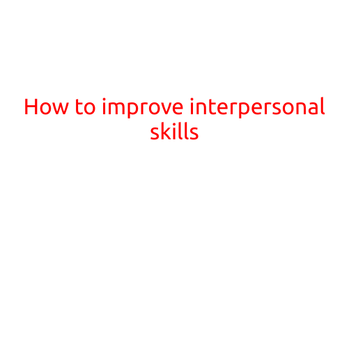 How to Improve Interpersonal Skills