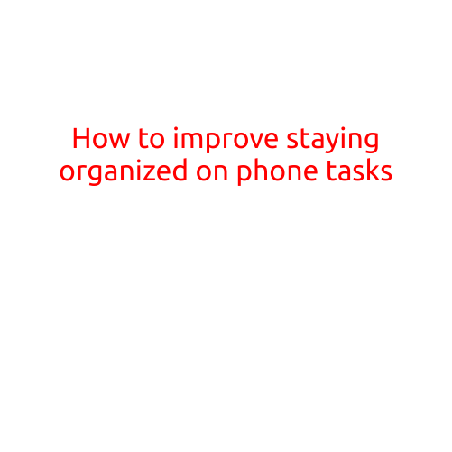 How to Improve Staying Organized on Phone Tasks