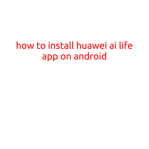 Here's an article on "How to Install Huawei AI LIFE App on Android":