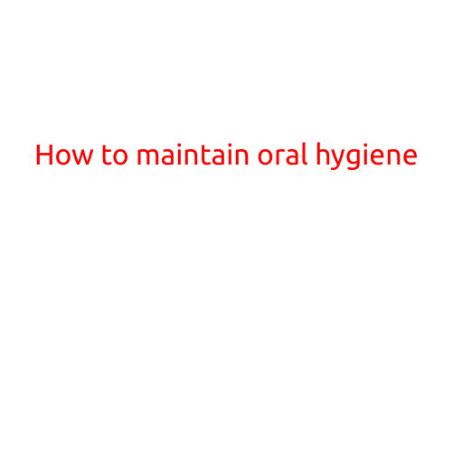 How to Maintain Oral Hygiene: A Guide to a Healthy Smile