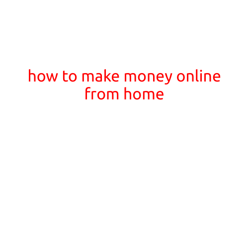 How to Make Money Online from Home: A Comprehensive Guide