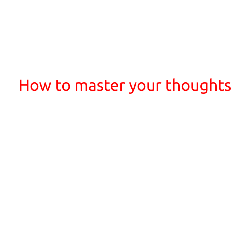 How to Master Your Thoughts: A Guide to Mindfulness and Inner Peace