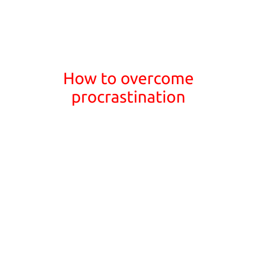 How to Overcome Procrastination: Tips and Strategies to Boost Your Productivity