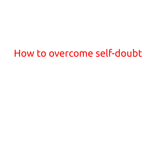 How to Overcome Self-Doubt: A Guide to Building Confidence and Achieving Your Goals