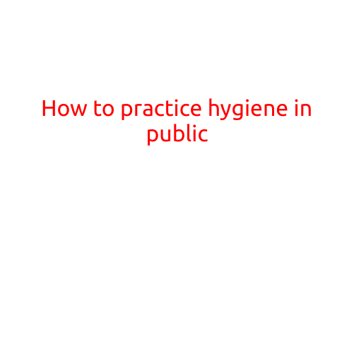 How to Practice Hygiene in Public: Simple Tips for a Healthier You