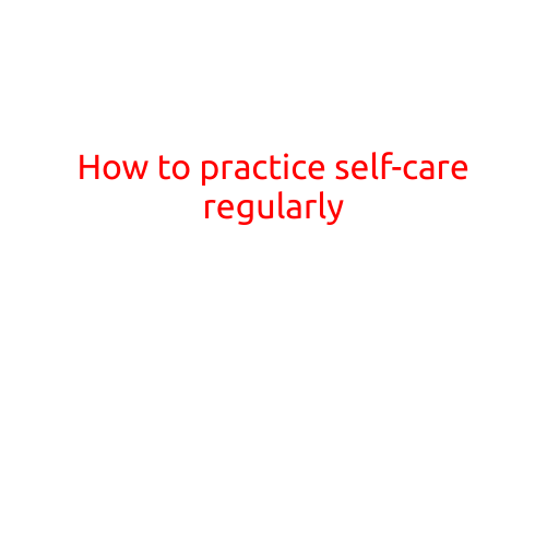 How to Practice Self-Care Regularly