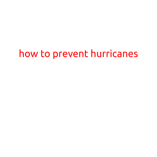 How to Prevent Hurricanes: Preparing for the Worst and Staying Safe