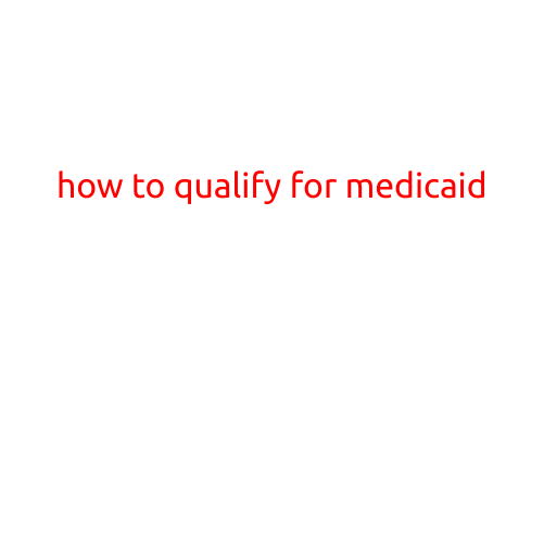 How to Qualify for Medicaid: A Step-by-Step Guide