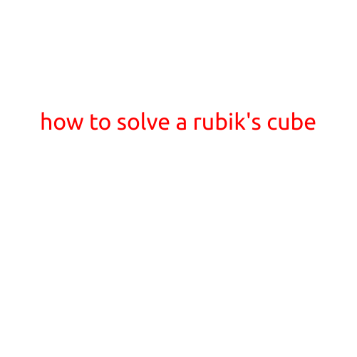 How to Solve a Rubik's Cube: A Step-by-Step Guide