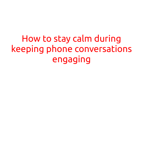 How to Stay Calm and Keep Phone Conversations Engaging