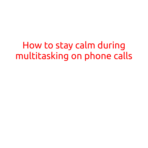 How to Stay Calm During Multitasking on Phone Calls