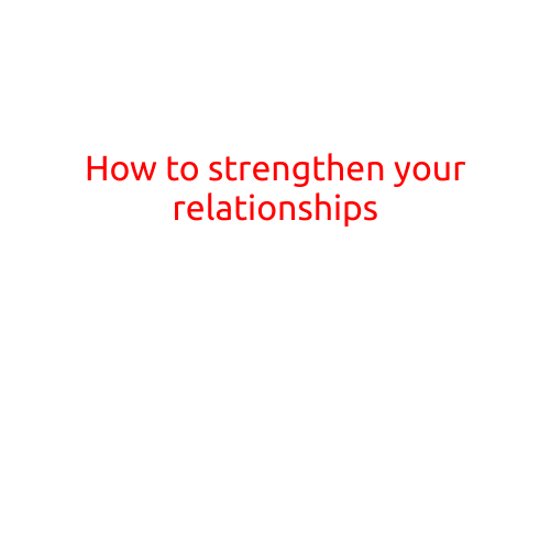 Here is a draft article on "How to Strengthen Your Relationships":