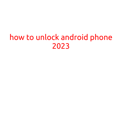 How to Unlock Android Phone in 2023: A Step-by-Step Guide