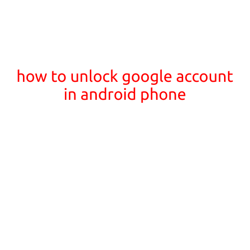 How to Unlock Google Account in Android Phone: A Step-by-Step Guide