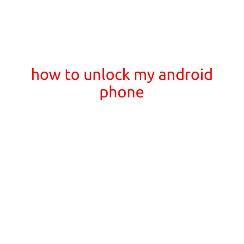 How to Unlock My Android Phone: A Step-by-Step Guide