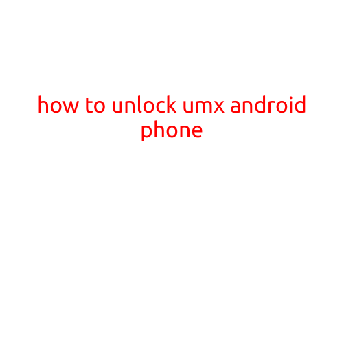 How to Unlock UMX Android Phone: A Step-by-Step Guide