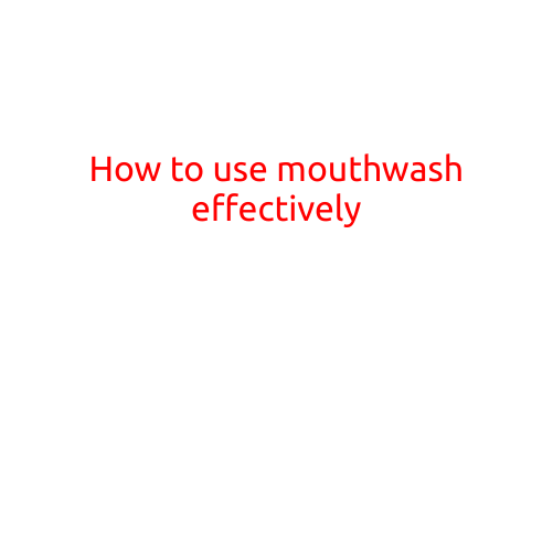 How to Use Mouthwash Effectively